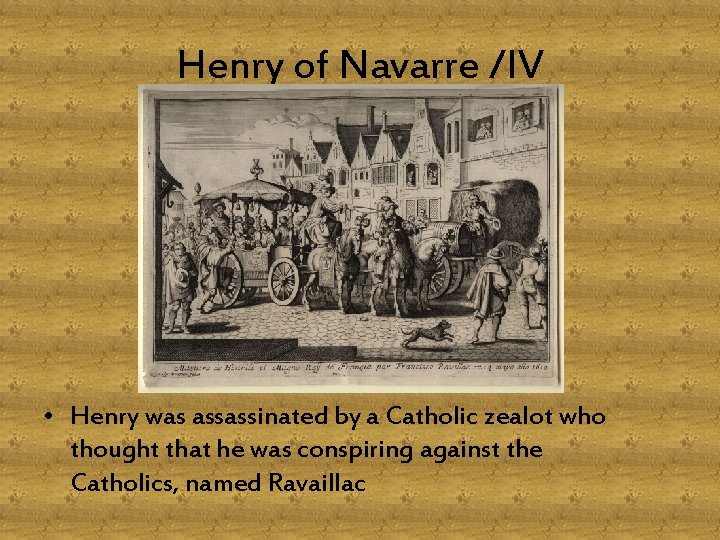 Henry of Navarre /IV • Henry was assassinated by a Catholic zealot who thought