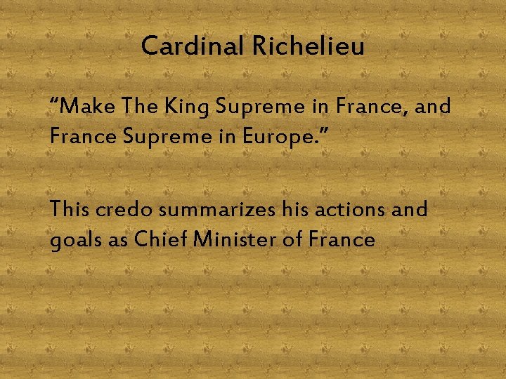 Cardinal Richelieu “Make The King Supreme in France, and France Supreme in Europe. ”