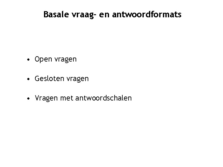 Basale vraag- en antwoordformats • Open vragen • Gesloten vragen • Vragen met antwoordschalen