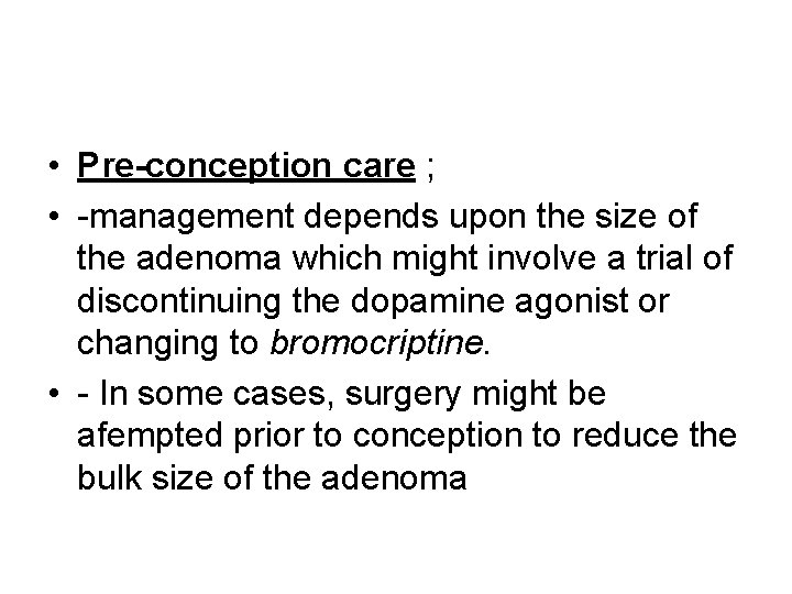  • Pre-conception care ; • -management depends upon the size of the adenoma