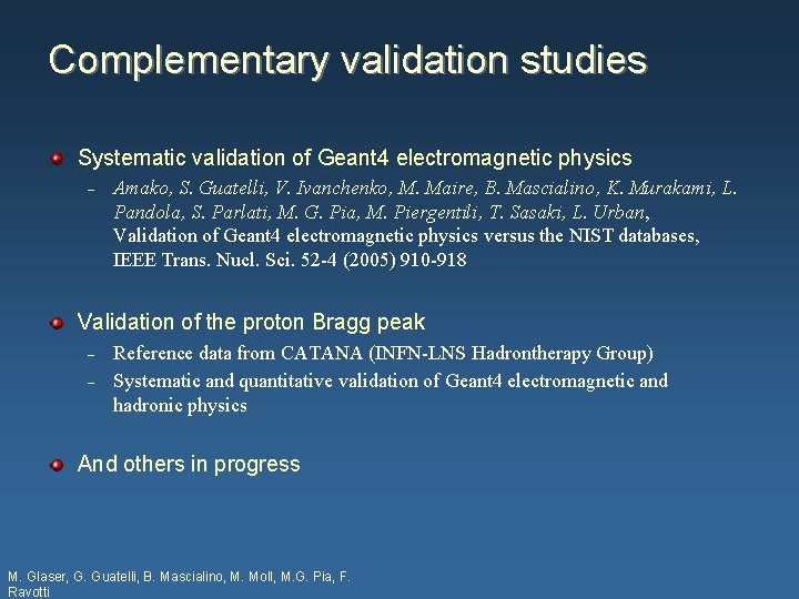 Complementary validation studies Systematic validation of Geant 4 electromagnetic physics – Amako, S. Guatelli,