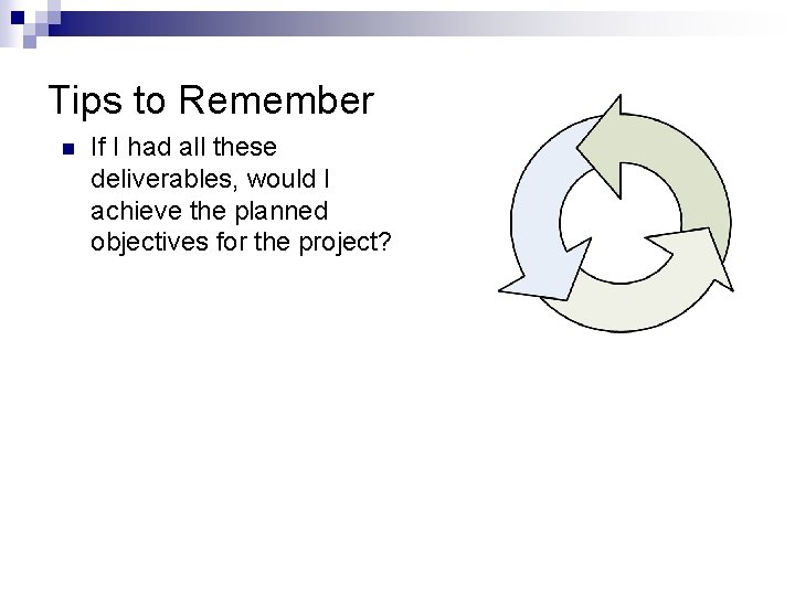 Tips to Remember n If I had all these deliverables, would I achieve the