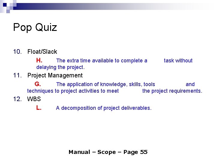Pop Quiz 10. Float/Slack H. The extra time available to complete a delaying the