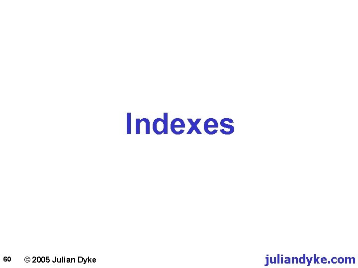 Indexes 60 © 2005 Julian Dyke juliandyke. com 