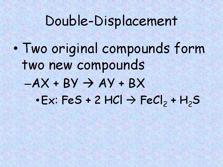 Double-Displacement • Two original compounds form two new compounds –AX + BY AY +