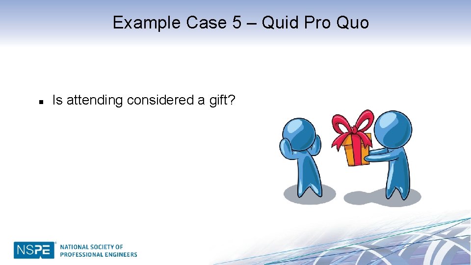 Example Case 5 – Quid Pro Quo n Is attending considered a gift? 