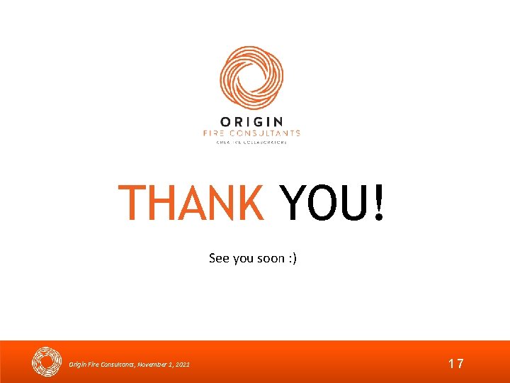 THANK YOU! See you soon : ) Origin Fire Consultants, November 1, 2021 17