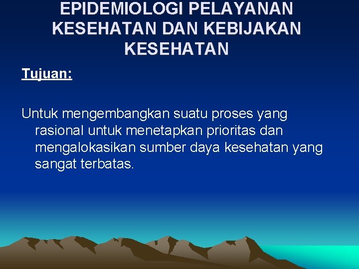 EPIDEMIOLOGI PELAYANAN KESEHATAN DAN KEBIJAKAN KESEHATAN Tujuan: Untuk mengembangkan suatu proses yang rasional untuk