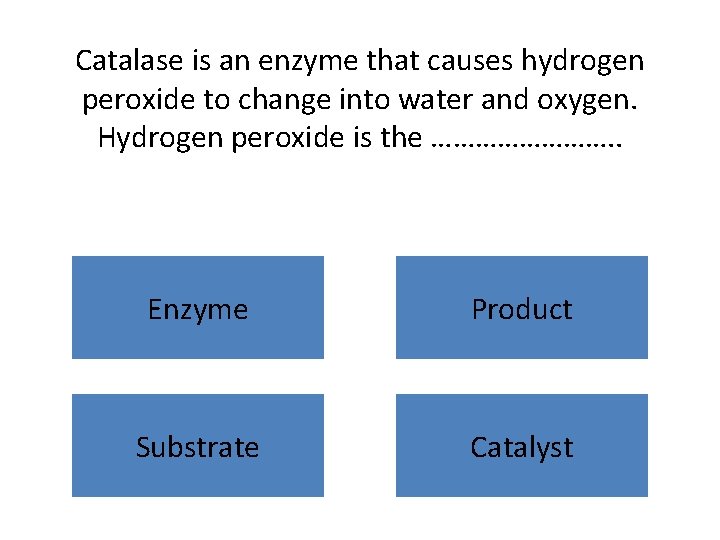 Catalase is an enzyme that causes hydrogen peroxide to change into water and oxygen.