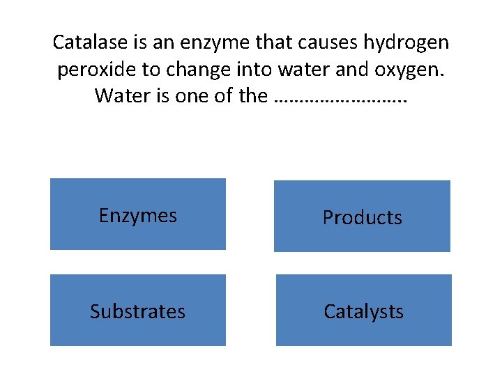 Catalase is an enzyme that causes hydrogen peroxide to change into water and oxygen.