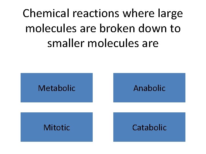 Chemical reactions where large molecules are broken down to smaller molecules are Metabolic Anabolic