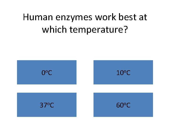 Human enzymes work best at which temperature? 0 o. C 10 o. C 37