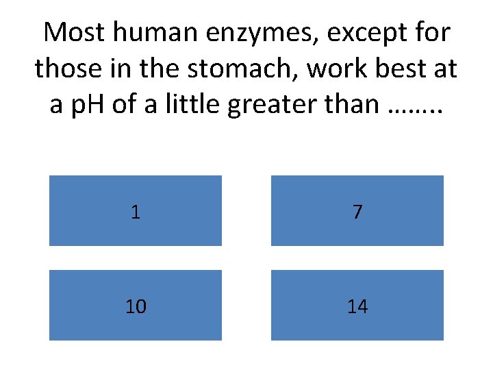 Most human enzymes, except for those in the stomach, work best at a p.