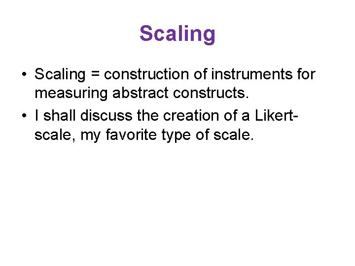 Scaling • Scaling = construction of instruments for measuring abstract constructs. • I shall