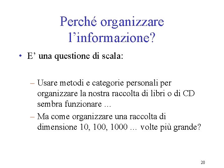 Perché organizzare l’informazione? • E’ una questione di scala: – Usare metodi e categorie