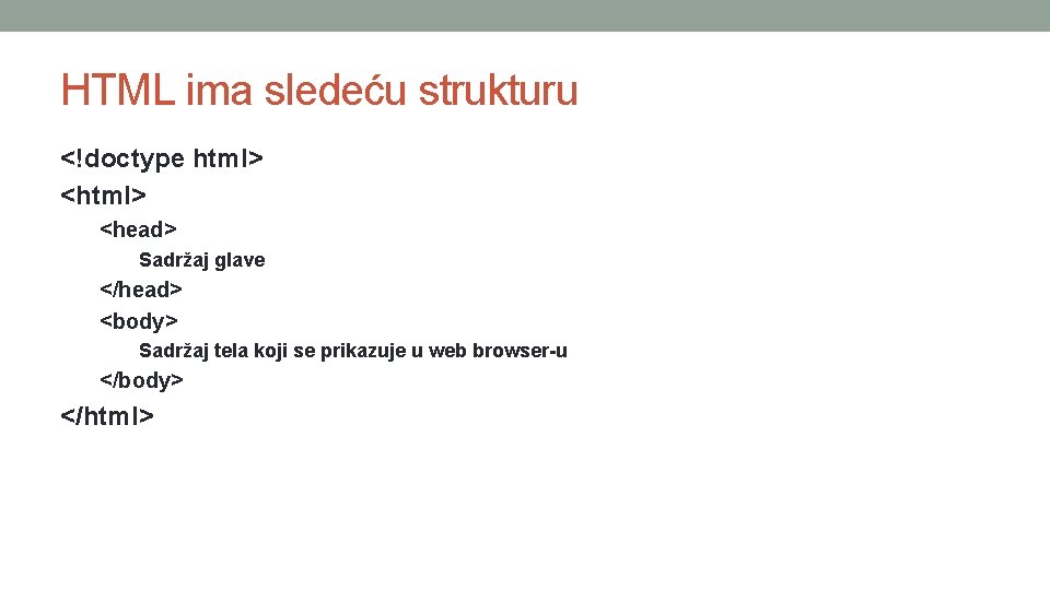 HTML ima sledeću strukturu <!doctype html> <head> Sadržaj glave </head> <body> Sadržaj tela koji