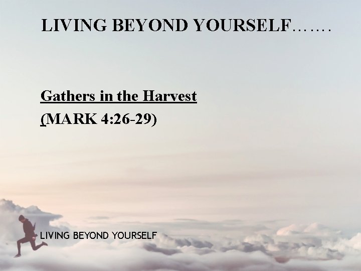 LIVING BEYOND YOURSELF……. Gathers in the Harvest (MARK 4: 26 -29) LIVING BEYOND YOURSELF