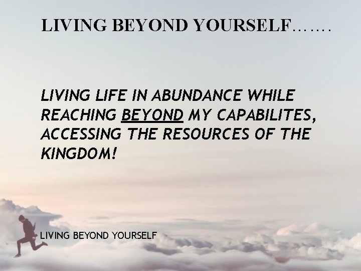 LIVING BEYOND YOURSELF……. LIVING LIFE IN ABUNDANCE WHILE REACHING BEYOND MY CAPABILITES, ACCESSING THE