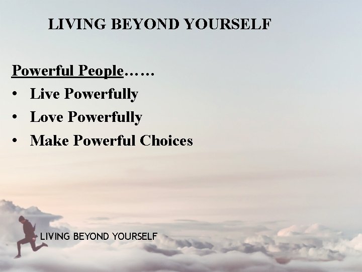 LIVING BEYOND YOURSELF Powerful People…… • Live Powerfully • Love Powerfully • Make Powerful