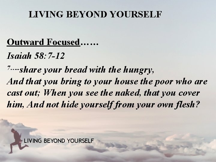 LIVING BEYOND YOURSELF Outward Focused…… Isaiah 58: 7 -12 7…. . share your bread