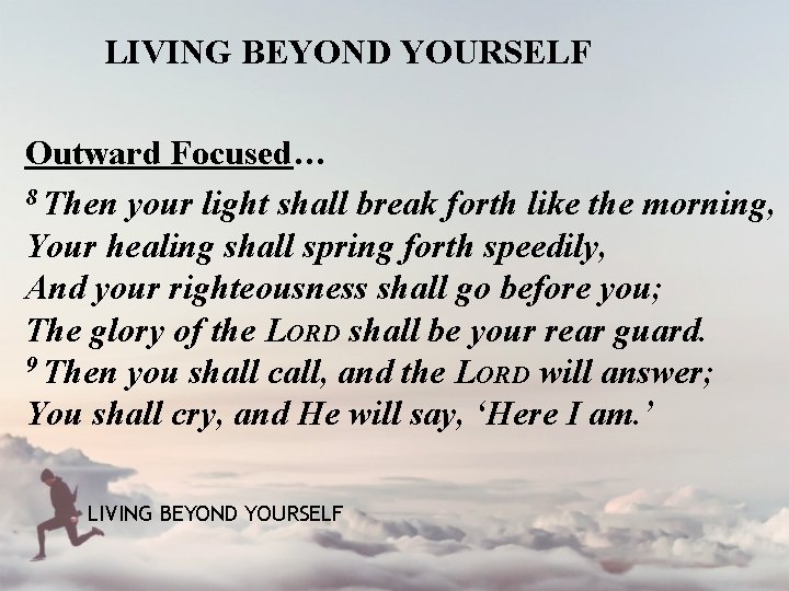 LIVING BEYOND YOURSELF Outward Focused… 8 Then your light shall break forth like the