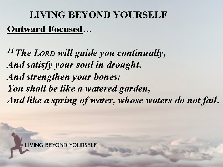 LIVING BEYOND YOURSELF Outward Focused… 11 The LORD will guide you continually, And satisfy