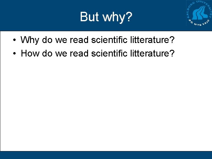 But why? • Why do we read scientific litterature? • How do we read