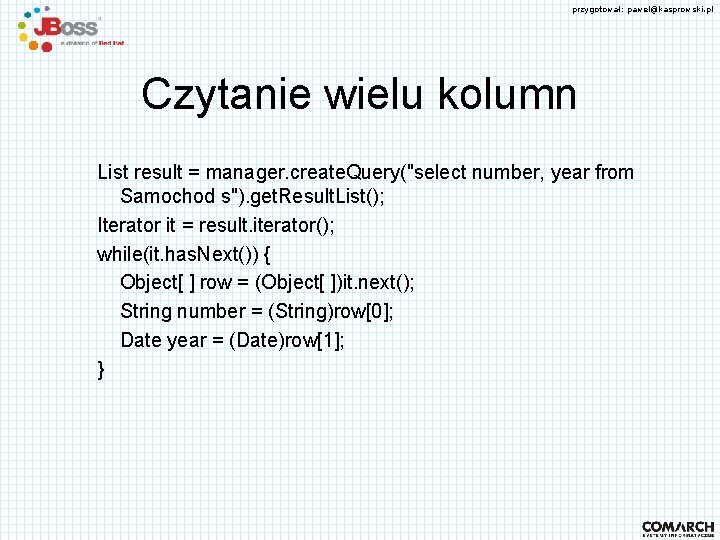 przygotował: pawel@kasprowski. pl Czytanie wielu kolumn List result = manager. create. Query("select number, year