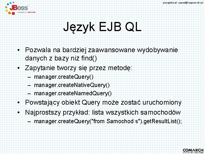 przygotował: pawel@kasprowski. pl Język EJB QL • Pozwala na bardziej zaawansowane wydobywanie danych z