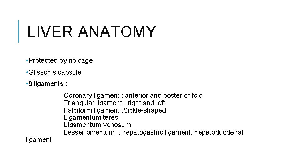 LIVER ANATOMY • Protected by rib cage • Glisson’s capsule • 8 ligaments :