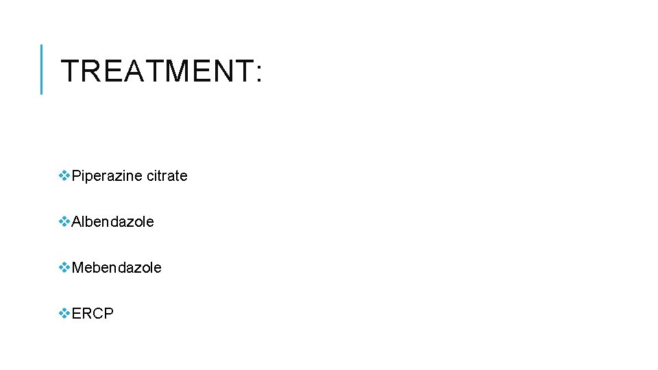 TREATMENT: v. Piperazine citrate v. Albendazole v. Mebendazole v. ERCP 