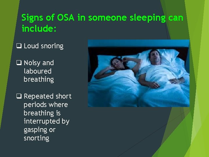 Signs of OSA in someone sleeping can include: q Loud snoring q Noisy and