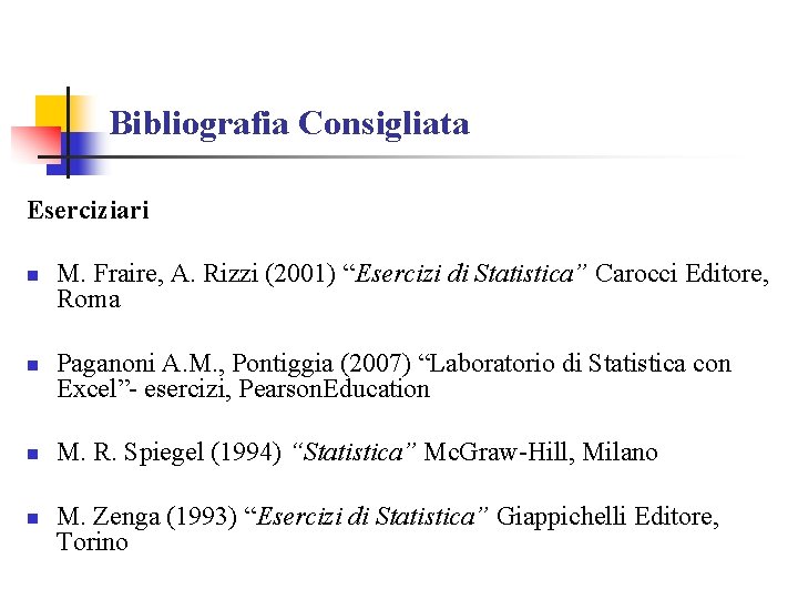 Bibliografia Consigliata Eserciziari n n M. Fraire, A. Rizzi (2001) “Esercizi di Statistica” Carocci