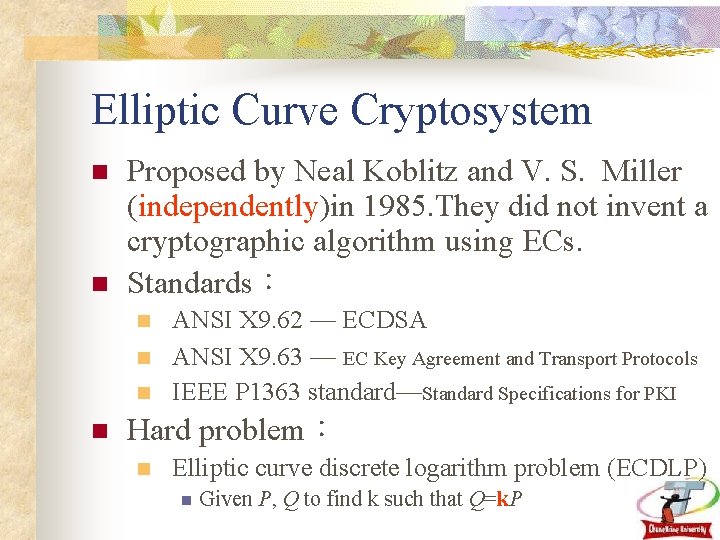 Elliptic Curve Cryptosystem n n Proposed by Neal Koblitz and V. S. Miller (independently)in