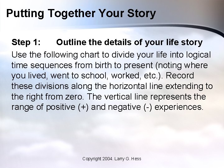 Putting Together Your Story Step 1: Outline the details of your life story Use