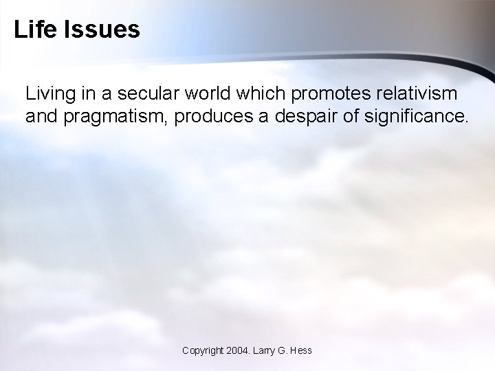 Life Issues Living in a secular world which promotes relativism and pragmatism, produces a