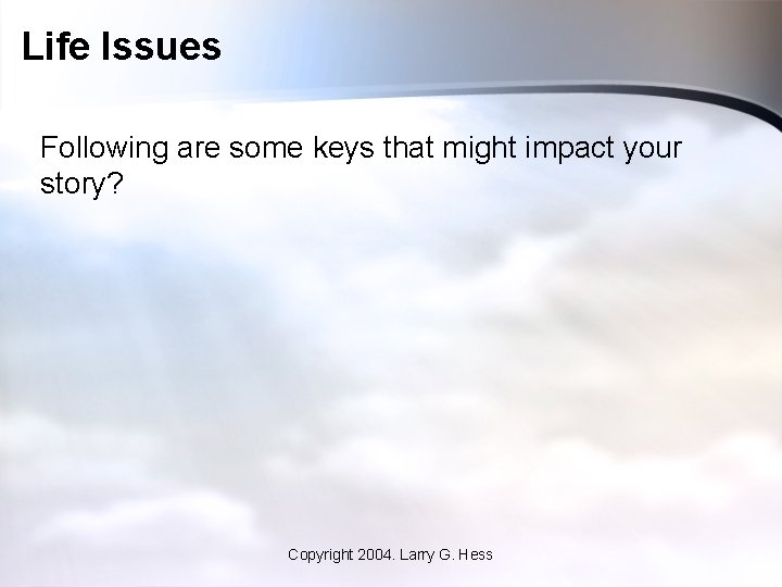 Life Issues Following are some keys that might impact your story? Copyright 2004. Larry