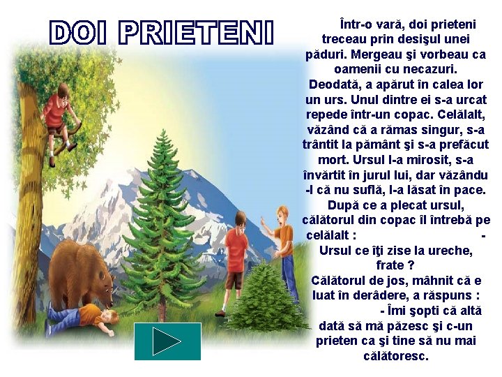 Într-o vară, doi prieteni treceau prin desişul unei păduri. Mergeau şi vorbeau ca oamenii