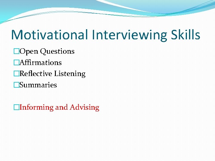 Motivational Interviewing Skills �Open Questions �Affirmations �Reflective Listening �Summaries �Informing and Advising 