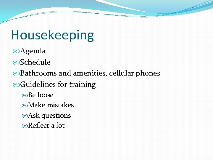 Housekeeping Agenda Schedule Bathrooms and amenities, cellular phones Guidelines for training Be loose Make