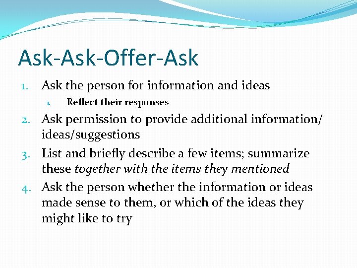 Ask-Offer-Ask 1. Ask the person for information and ideas 1. Reflect their responses 2.