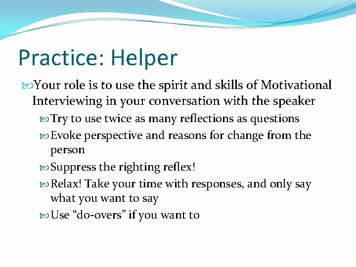 Practice: Helper Your role is to use the spirit and skills of Motivational Interviewing