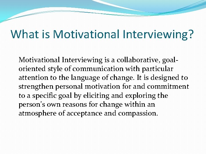 What is Motivational Interviewing? Motivational Interviewing is a collaborative, goaloriented style of communication with