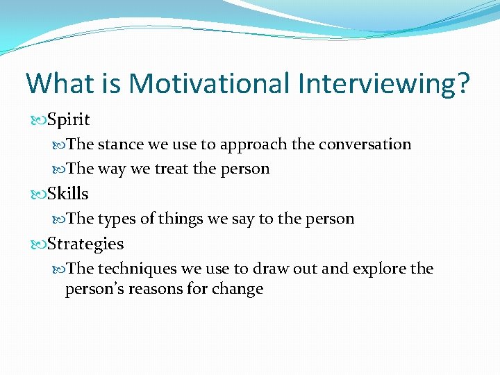 What is Motivational Interviewing? Spirit The stance we use to approach the conversation The