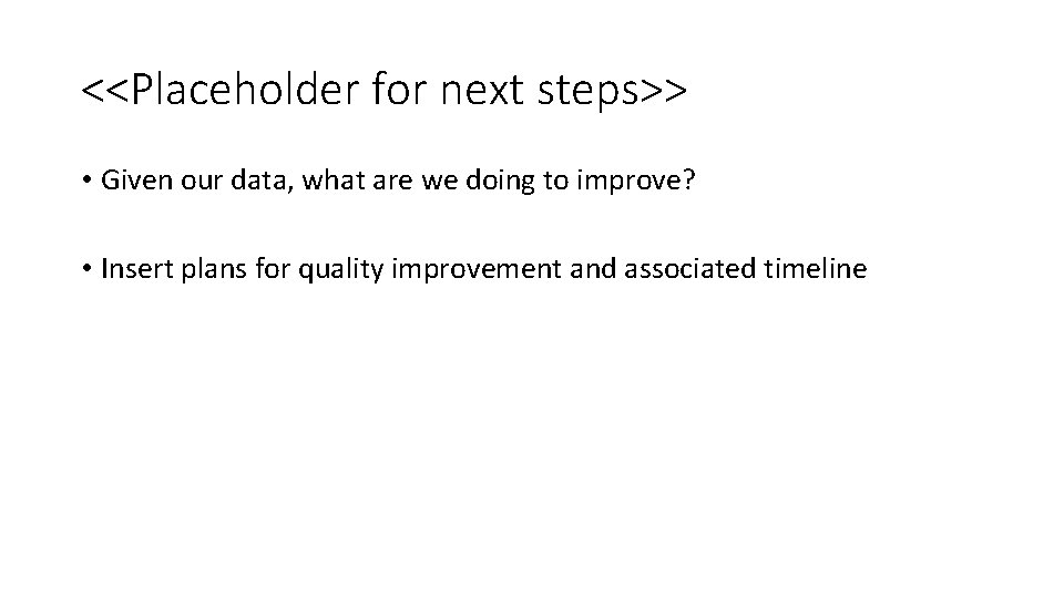 <<Placeholder for next steps>> • Given our data, what are we doing to improve?
