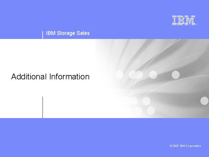 IBM Storage Sales Additional Information © 2007 IBM Corporation 