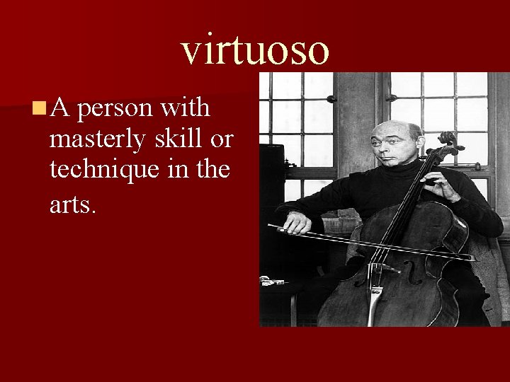 virtuoso n A person with masterly skill or technique in the arts. 