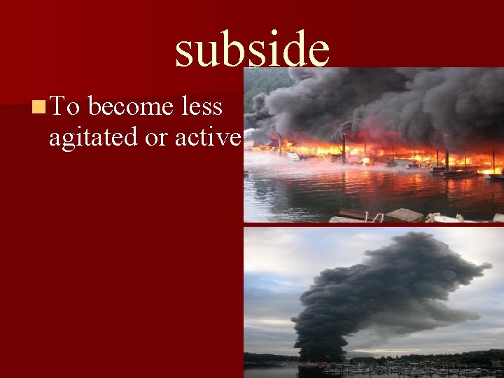subside n To become less agitated or active 