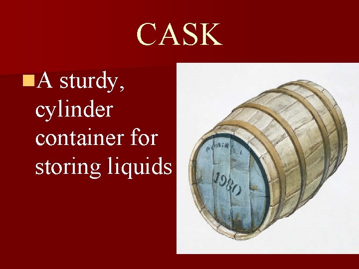CASK n. A sturdy, cylinder container for storing liquids 