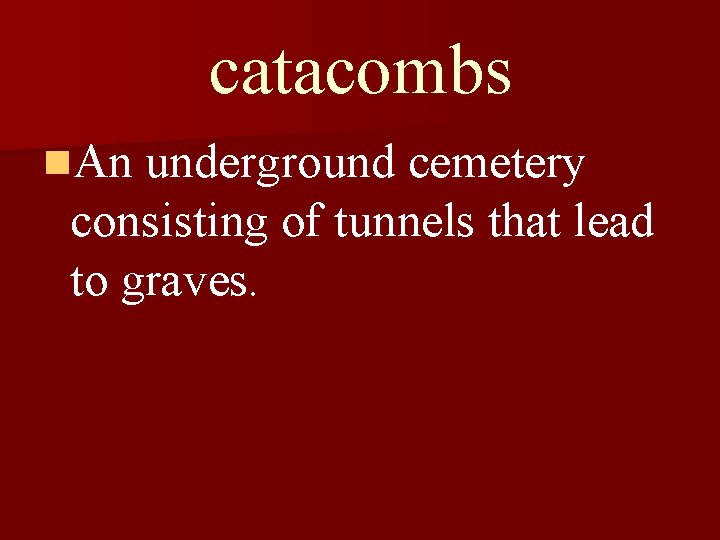 catacombs n. An underground cemetery consisting of tunnels that lead to graves. 